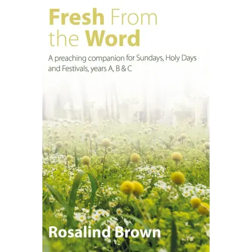 Fresh from the Word: A Preaching Companion for Sundays, Holy Days and Festivals, Years A, B & C