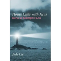House Calls with Jesus: Stories of Redemptive Love