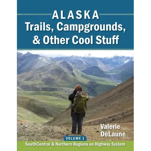 Alaska Trails, Campgrounds, & Other Cool Stuff: Volume 1: SouthCentral and Northern Regions on Highway System