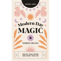 Modern Day Magic: 8 Simple Rules to Realize Your Power and Shape Your Life