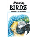 Drawing Birds: How To Draw A Bird For Beginners: How To Draw Birds Step By Step Guided Book