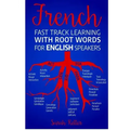 French Fast Track Learning with Root Words for English Speakers: Boost your French vocabulary with Latin and Greek Roots! Learn one root and you´ll le