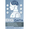 Big Data: A Guide to Big Data Trends, Artificial Intelligence, Machine Learning, Predictive Analytics, Internet of Things, Data