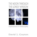 The Moon Through the Lonely Window: Explorations in Philosophy