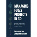 Managing Fuzzy Projects in 3d: A Proven, Multi-Faceted Blueprint for Overseeing Complex Projects