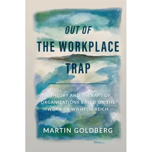 Out of The Workplace Trap: A Theory and Therapy of Organizations Based on the Work of Wilhelm Reich