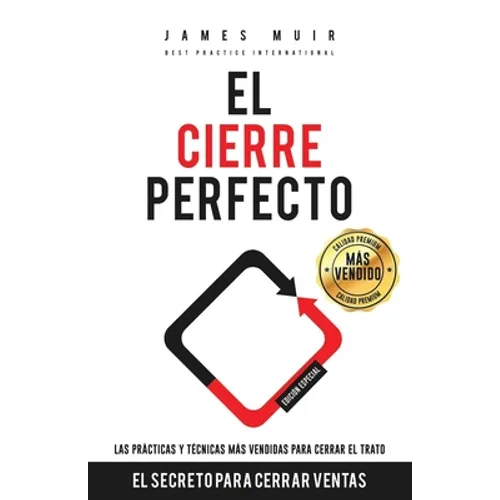El Cierre Perfecto: El Secreto Para Cerrar Ventas - Las prácticas y técnicas más efectivas para cerrar el trato