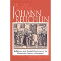 The Case Against Johann Reuchlin: Social and Religious Controversy in Sixteenth-Century Germany