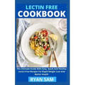 Lectin Free Cookbook: The Ultimate Guide With Easy, Quick And Healthy Lectin Free Recipes For Rapid Weight Loss And Better Health