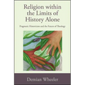 Religion within the Limits of History Alone: Pragmatic Historicism and the Future of Theology
