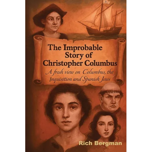 The Improbable Story of Christopher Columbus: A Fresh View on Columbus, the Inquisition, and Spanish Jews