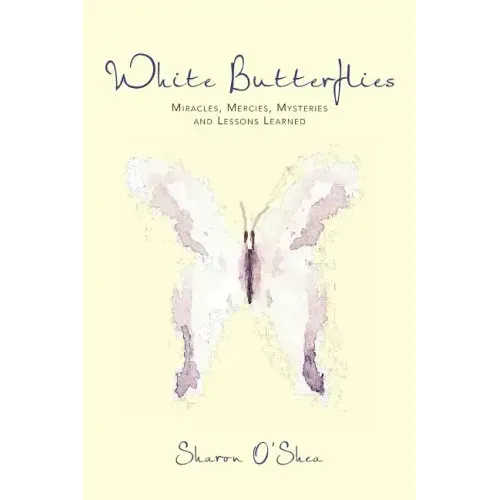 White Butterflies: Miracles, Mercies, Mysteries and Lessons Learned