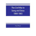 The Civil War in Song and Story 1860-1865