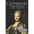 Catherine the Great: A Life From Beginning to End