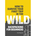 How to Survive Your First Trip in the Wild: Backpacking for Beginners