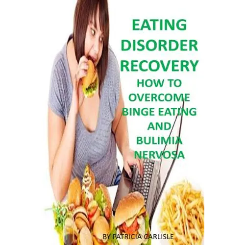 Eating Disorder Recovery: How to Overcome Binge Eating and bulimia Nervosa
