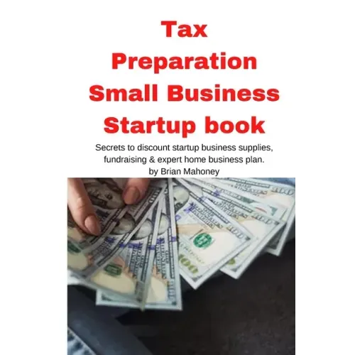 Tax Preparation Small Business Startup book: Secrets to discount startup business supplies, fundraising & expert home business plan