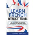 Learn French with Short Stories: Over 100 Dialogues & Daily Used Phrases to Learn French in no Time. Language Learning Lessons for Beginners to Improv