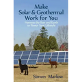 Make Solar and Geothermal Work For You: Harness the Sun and Earth to Power Your Lifestyle