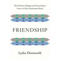 Friendship: The Evolution, Biology, and Extraordinary Power of Life's Fundamental Bond