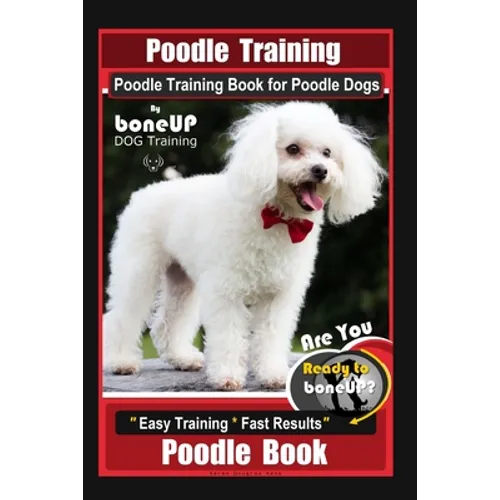 Poodle Training, Poodle Training Book for Poodle Dogs By BoneUP DOG Training, Are You Ready to Bone Up? Easy Training * Fast Results, Poodle Book