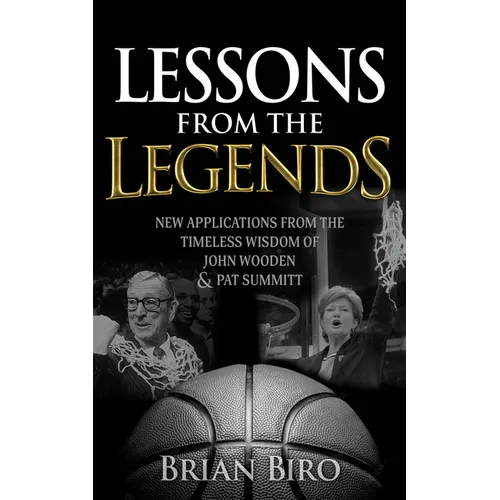 Lessons from the Legends: New Applications from the Timeless Wisdom of John Wooden and Pat Summitt