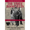 The Three Roosevelts: Patrician Leaders Who Transformed America