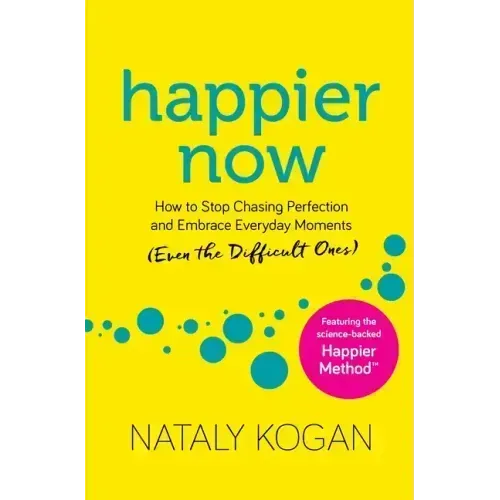 Happier Now: How to Stop Chasing Perfection and Embrace Everyday Moments (Even the Difficult Ones)