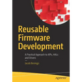 Reusable Firmware Development: A Practical Approach to Apis, Hals and Drivers