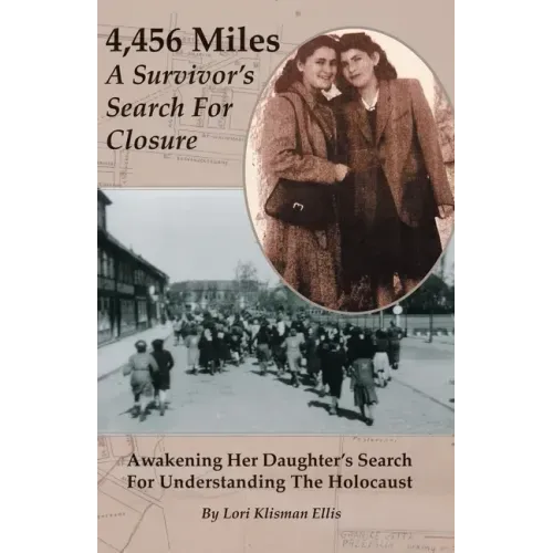 4,456 Miles: A Survivor's Search For Closure: Awakening Her Daughter's Search For Understanding The Holocaust