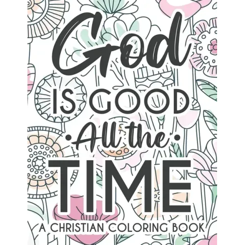 God Is Good All The Time Christian Faith Coloring Book: Devotional Coloring Book For Women, Coloring Pages With Inspirational Bible Verses To Calm The