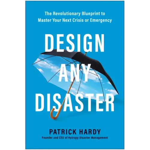 Design Any Disaster: The Revolutionary Blueprint to Master Your Next Crisis or Emergency
