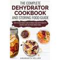 The Complete Dehydrator Cookbook and Storing Food Guide: How to Dehydrate and Storing Food With Healthy Recipes for Use Your Dried Food