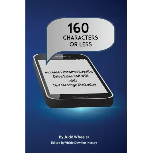 160 Characters or Less: How to Increase Customer Loyalty, Drive Sales and WIN with Text Message Marketing