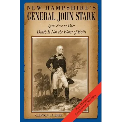 New Hampshire's General John Stark: Live Free or Die: Death Is Not the Worst of Evils