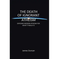 The Death of Ignorant Atheism: Exposing Modern Atheism for What It Really Is