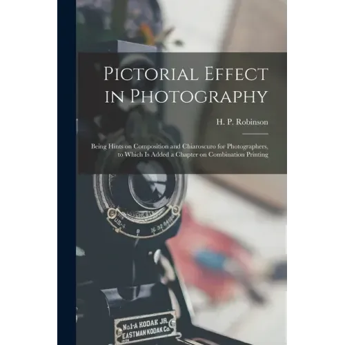 Pictorial Effect in Photography: Being Hints on Composition and Chiaroscuro for Photographers, to Which is Added a Chapter on Combination Printing