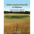 Native American Mounds in Alabama: An Illustrated Guide to Public Sites, Revised