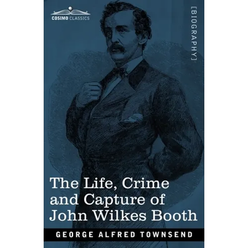 The Life, Crime, and Capture of John Wilkes Booth: with a full sketch of the conspiracy of which he was the leader, and the pursuit, trial and executi
