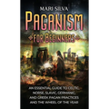 Paganism for Beginners: An Essential Guide to Celtic, Norse, Slavic, Germanic, and Greek Pagan Practices and the Wheel of the Year