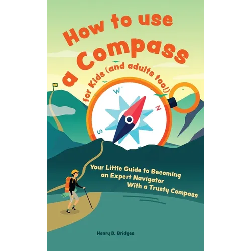 How to use a compass for kids (and adults too!): Your Little Guide to Becoming an Expert Navigator With a Trusty Compass