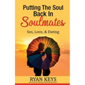 Putting The Soul Back In Soulmates: The Guide To Looking For Love and Conscious Dating in Today's World