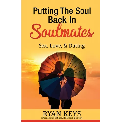 Putting The Soul Back In Soulmates: The Guide To Looking For Love and Conscious Dating in Today's World