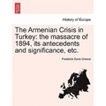 The Armenian Crisis in Turkey: The Massacre of 1894, Its Antecedents and Significance, Etc.