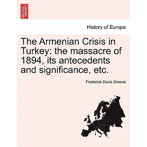 The Armenian Crisis in Turkey: The Massacre of 1894, Its Antecedents and Significance, Etc.