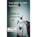 To be SEEN, but NOT touched...