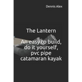 The Lantern - An Easy to Build, Do It Yourself, PVC Pipe Catamaran Kayak: A Fantastic Do It Yourself Project for Boat Enthusiasts