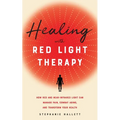 Healing with Red Light Therapy: How Red and Near-Infrared Light Can Manage Pain, Combat Aging, and Transform Your Health