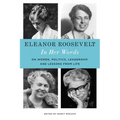 Eleanor Roosevelt: In Her Words: On Women, Politics, Leadership, and Lessons from Life