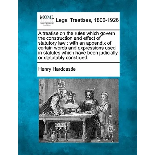 A Treatise on the Rules Which Govern the Construction and Effect of Statutory Law: With an Appendix of Certain Words and Expressions Used in Statutes